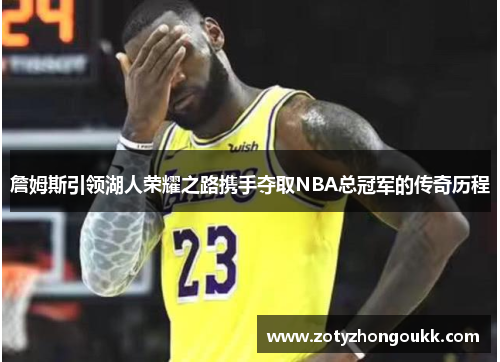 詹姆斯引领湖人荣耀之路携手夺取NBA总冠军的传奇历程